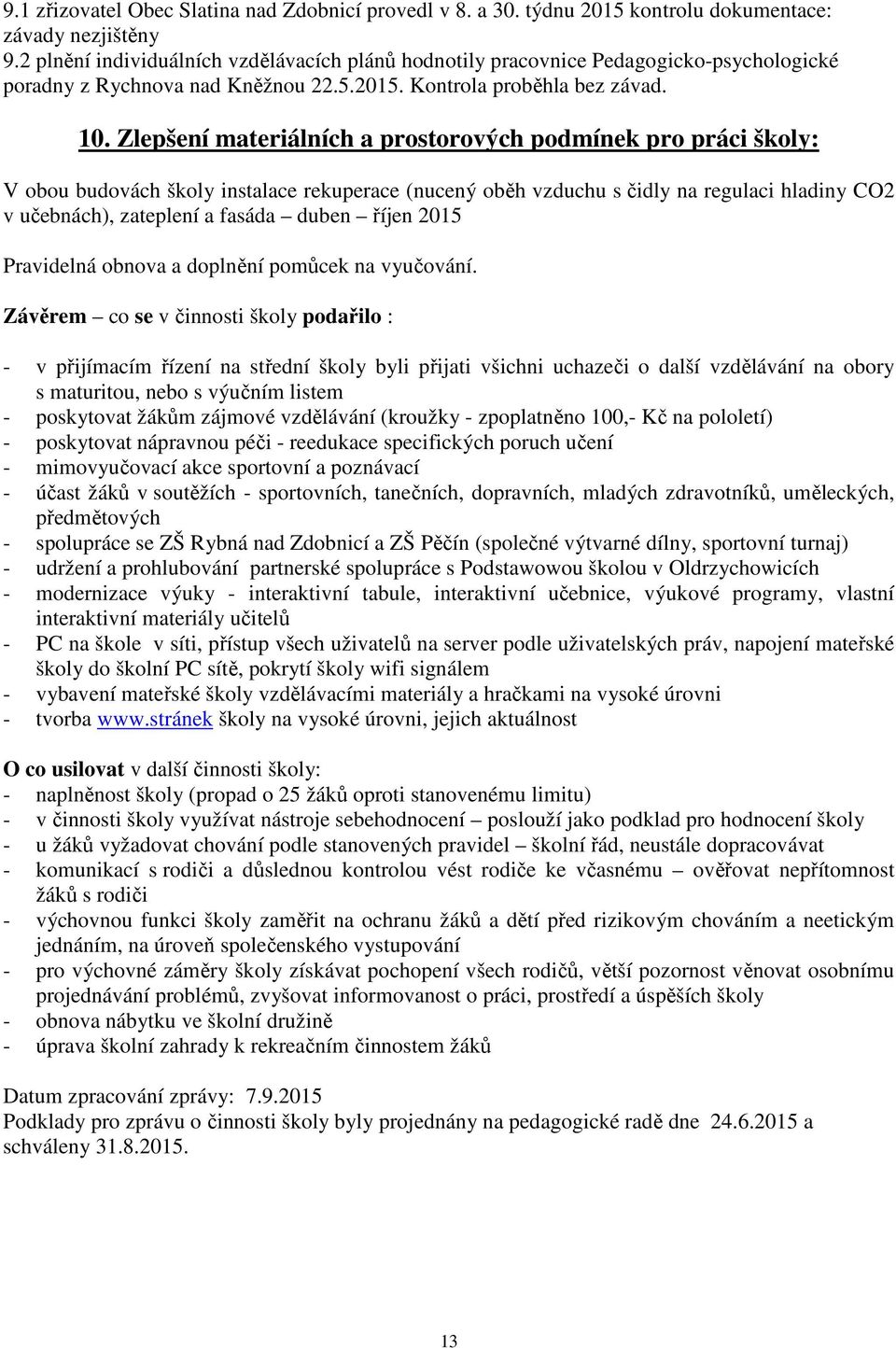 Zlepšení materiálních a prostorových podmínek pro práci školy: V obou budovách školy instalace rekuperace (nucený oběh vzduchu s čidly na regulaci hladiny CO2 v učebnách), zateplení a fasáda duben