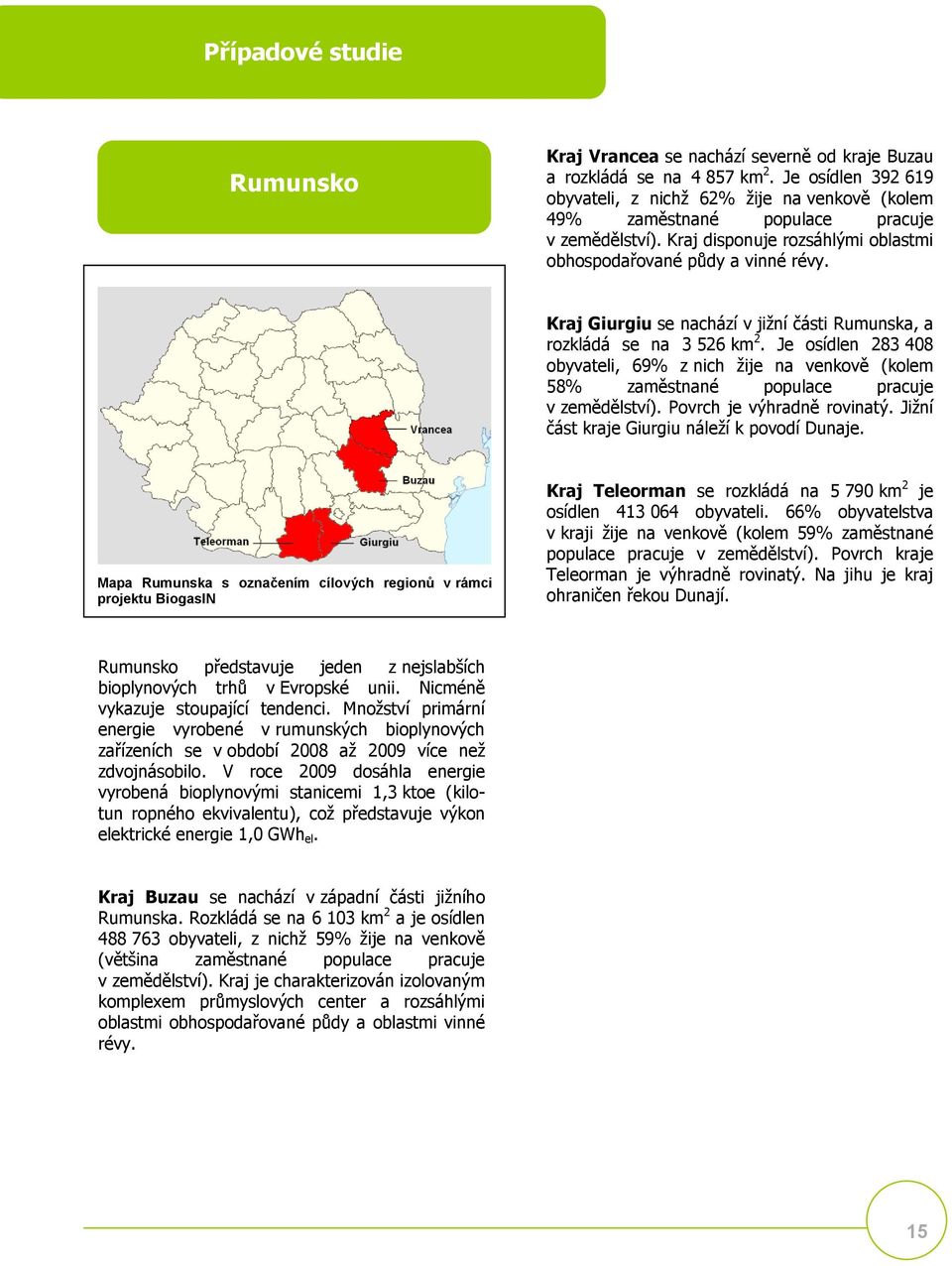 Kraj Giurgiu se nachází v jiţní části Rumunska, a rozkládá se na 3 526 km 2. Je osídlen 283 408 obyvateli, 69% z nich ţije na venkově (kolem 58% zaměstnané populace pracuje v zemědělství).