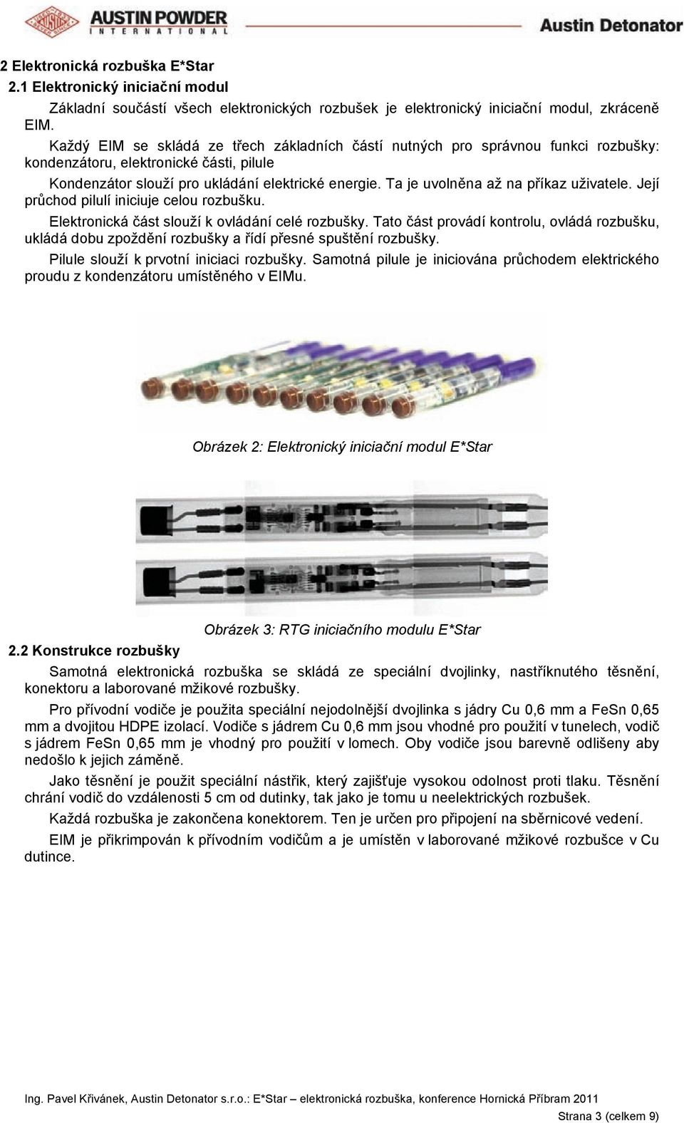 Ta je uvolněna až na příkaz uživatele. Její průchod pilulí iniciuje celou rozbušku. Elektronická část slouží k ovládání celé rozbušky.