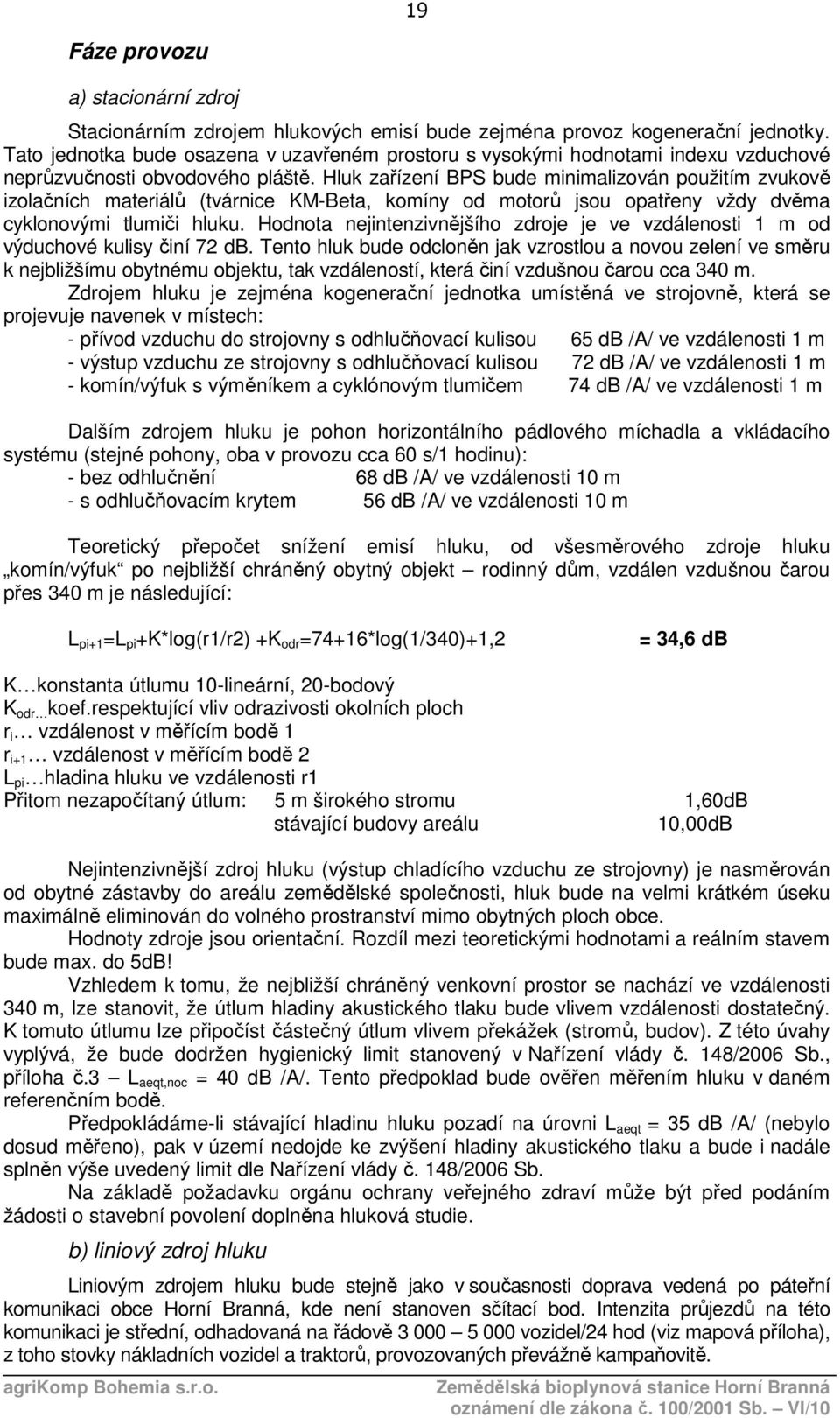 Hluk zařízení BPS bude minimalizován použitím zvukově izolačních materiálů (tvárnice KM-Beta, komíny od motorů jsou opatřeny vždy dvěma cyklonovými tlumiči hluku.