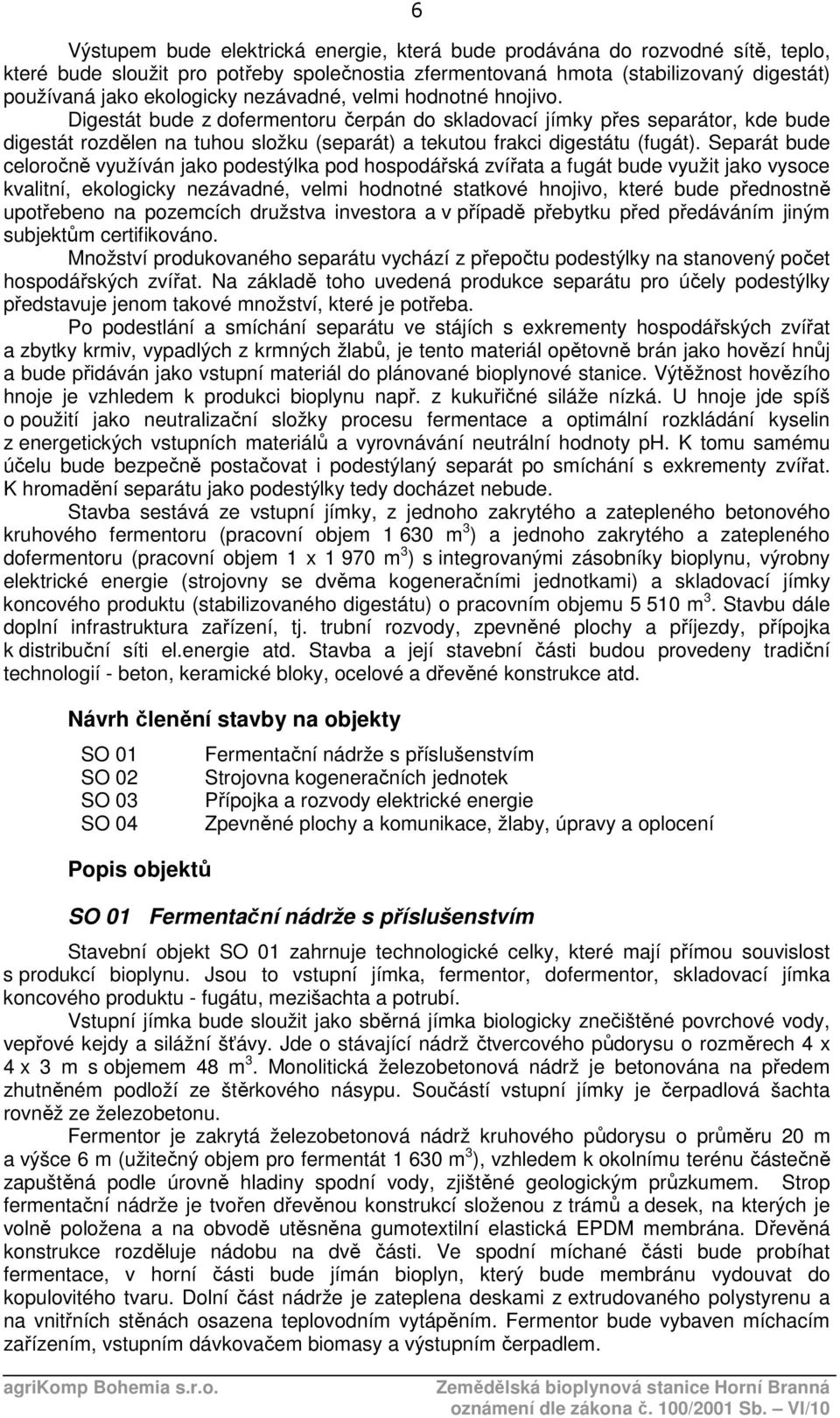 Separát bude celoročně využíván jako podestýlka pod hospodářská zvířata a fugát bude využit jako vysoce kvalitní, ekologicky nezávadné, velmi hodnotné statkové hnojivo, které bude přednostně