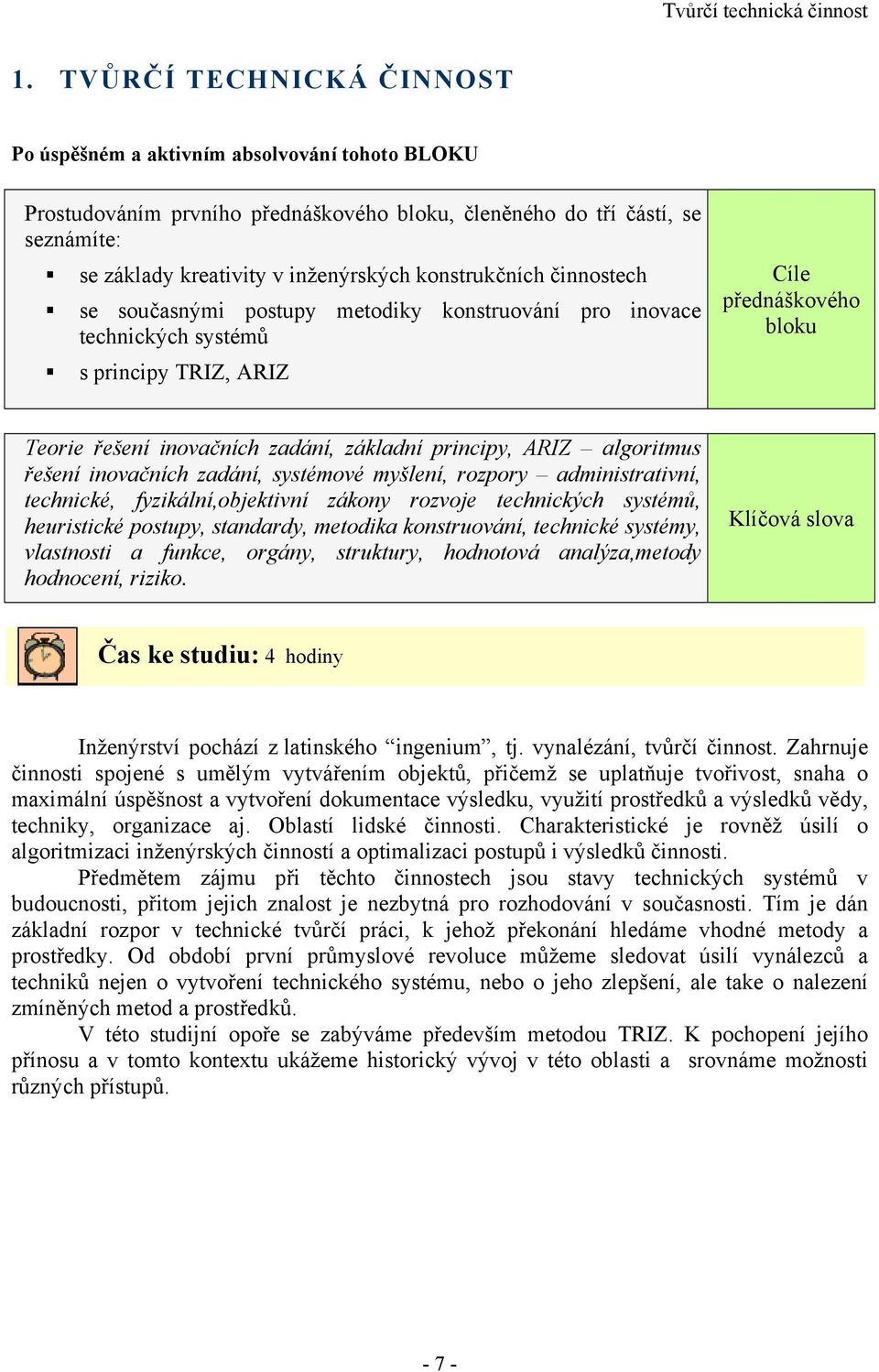 konstrukčních činnostech se současnými postupy metodiky konstruování pro inovace technických systémů s principy TRIZ, ARIZ Cíle přednáškového bloku Teorie řešení inovačních zadání, základní principy,