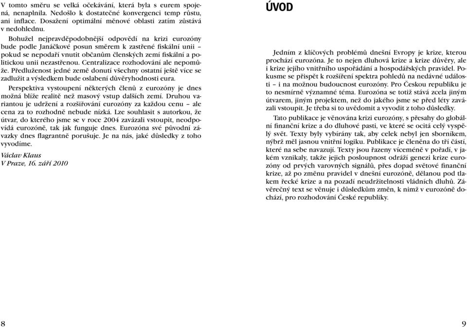 nezastřenou. Centralizace rozhodování ale nepomůže. Předluženost jedné země donutí všechny ostatní ještě více se zadlužit a výsledkem bude oslabení důvěryhodnosti eura.