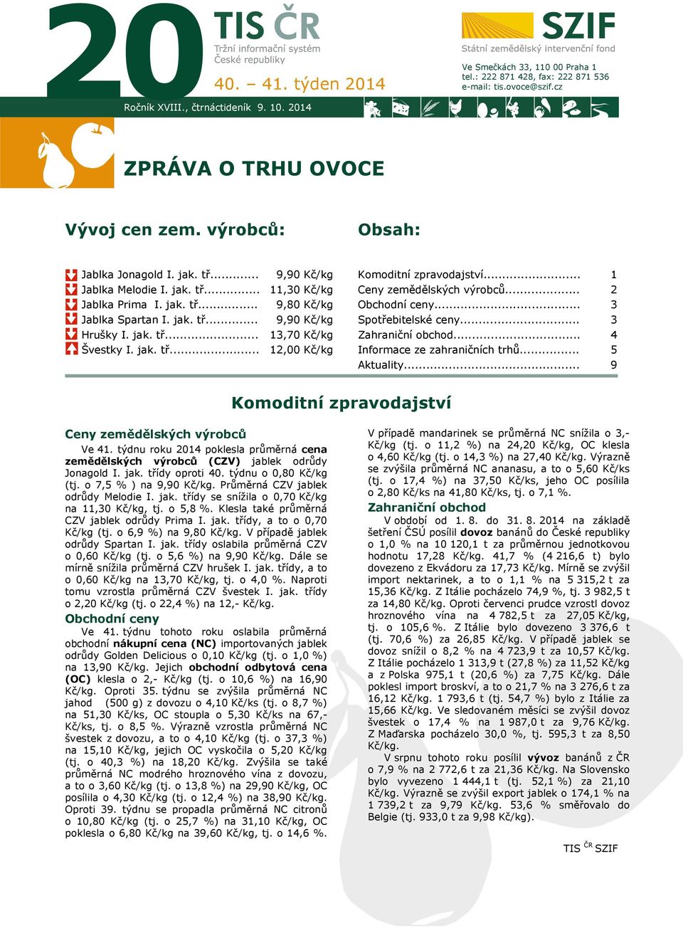 jak. tř... 9,80 Kč/kg 9,90 Kč/kg Obchodní ceny... Spotřebitelské ceny... 3 3 Hrušky I. jak. tř... Švestky I. jak. tř... 13,70 Kč/kg 12,00 Kč/kg Zahraniční obchod... Informace ze zahraničních trhů.