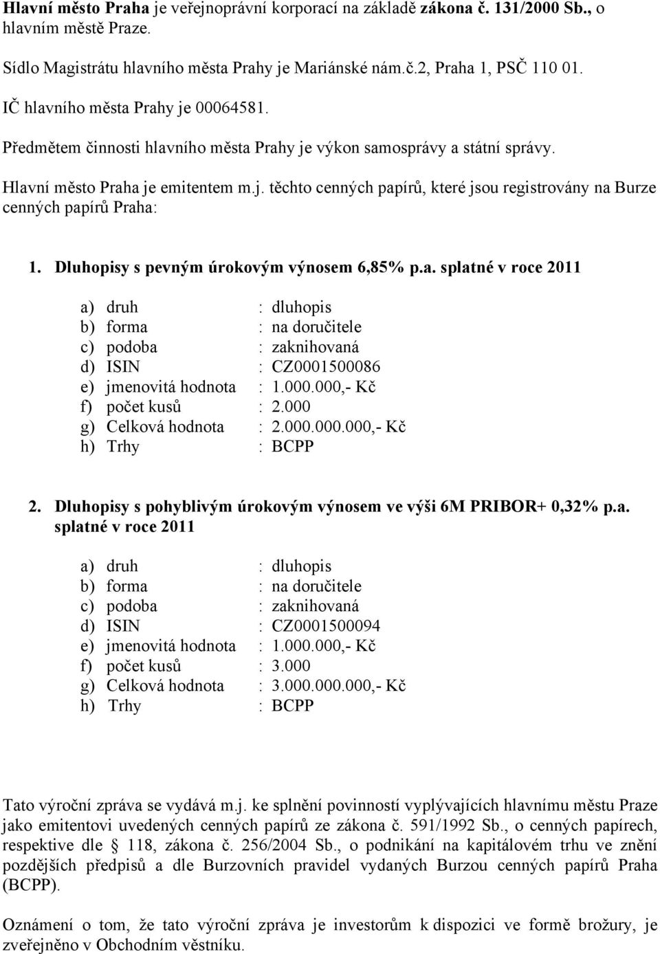 Dluhopisy s pevným úrokovým výnosem 6,85% p.a. splatné v roce 2011 a) druh : dluhopis b) forma : na doručitele c) podoba : zaknihovaná d) ISIN : CZ0001500086 e) jmenovitá hodnota : 1.000.000,- Kč f) počet kusů : 2.