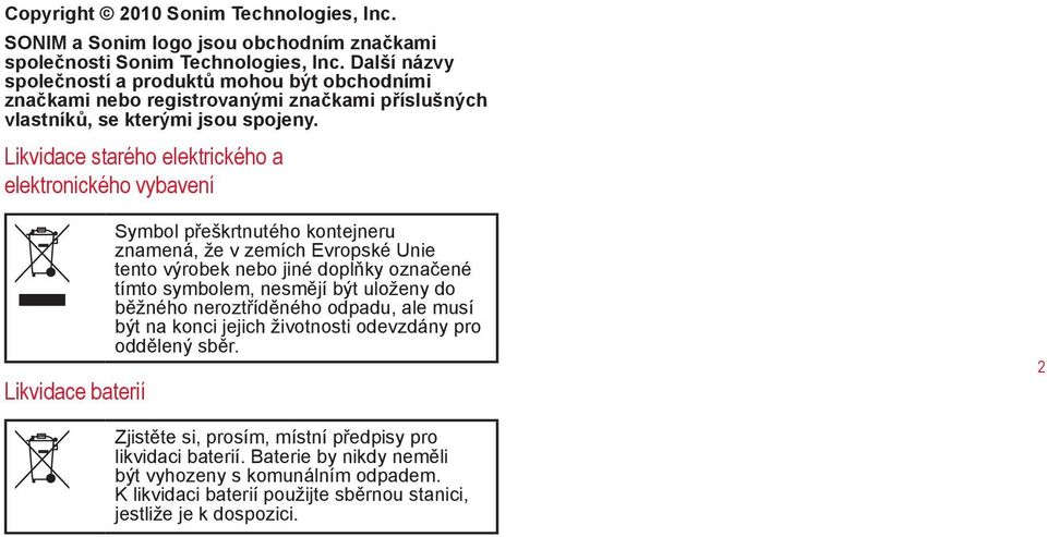 Likvidace starého elektrického a elektronického vybavení Likvidace baterií Symbol přeškrtnutého kontejneru znamená, že v zemích Evropské Unie tento výrobek nebo jiné doplňky označené tímto