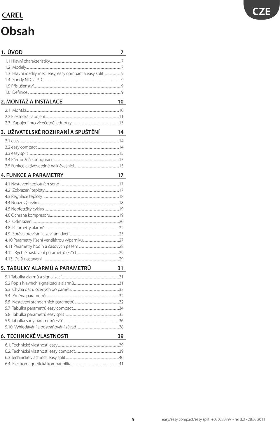 4 Předběžná konfigurace...15 3.5 Funkce akivovaelné na klávesnici...15 4. FUNKCE A PARAMETRY 17 4.1 Nasavení eploních sond...17 4.2 Zobrazení eploy...17 4.3 Regulace eploy...18 4.4 Nouzový režim...18 4.5 Nepřeržiý cyklus.