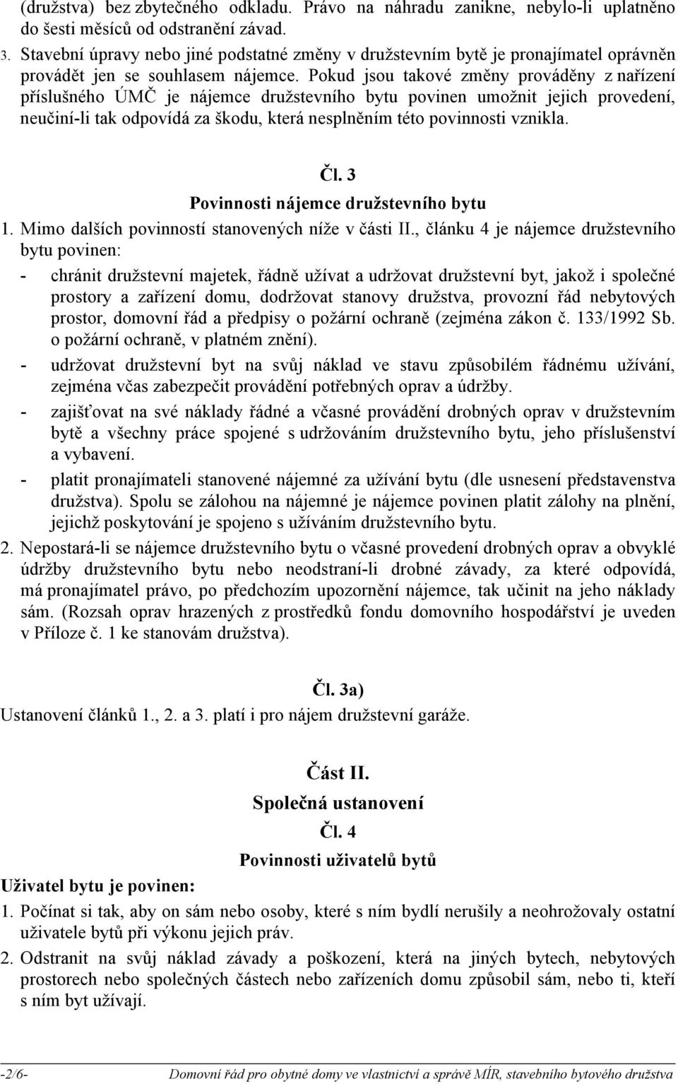 Pokud jsou takové změny prováděny z nařízení příslušného ÚMČ je nájemce družstevního bytu povinen umožnit jejich provedení, neučiní-li tak odpovídá za škodu, která nesplněním této povinnosti vznikla.