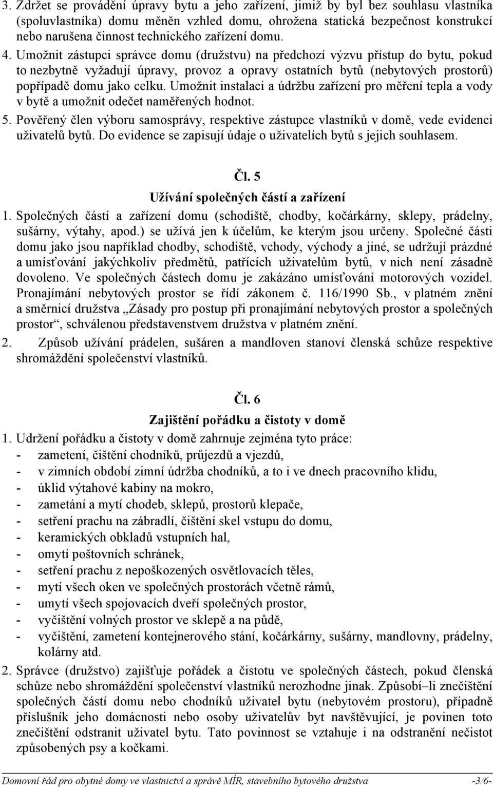 Umožnit zástupci správce domu (družstvu) na předchozí výzvu přístup do bytu, pokud to nezbytně vyžadují úpravy, provoz a opravy ostatních bytů (nebytových prostorů) popřípadě domu jako celku.