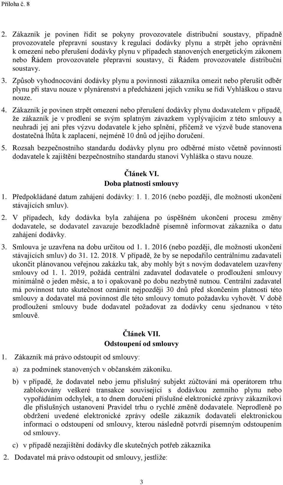 Způsob vyhodnocování dodávky plynu a povinnosti zákazníka omezit nebo přerušit odběr plynu při stavu nouze v plynárenství a předcházení jejich vzniku se řídí Vyhláškou o stavu nouze. 4.