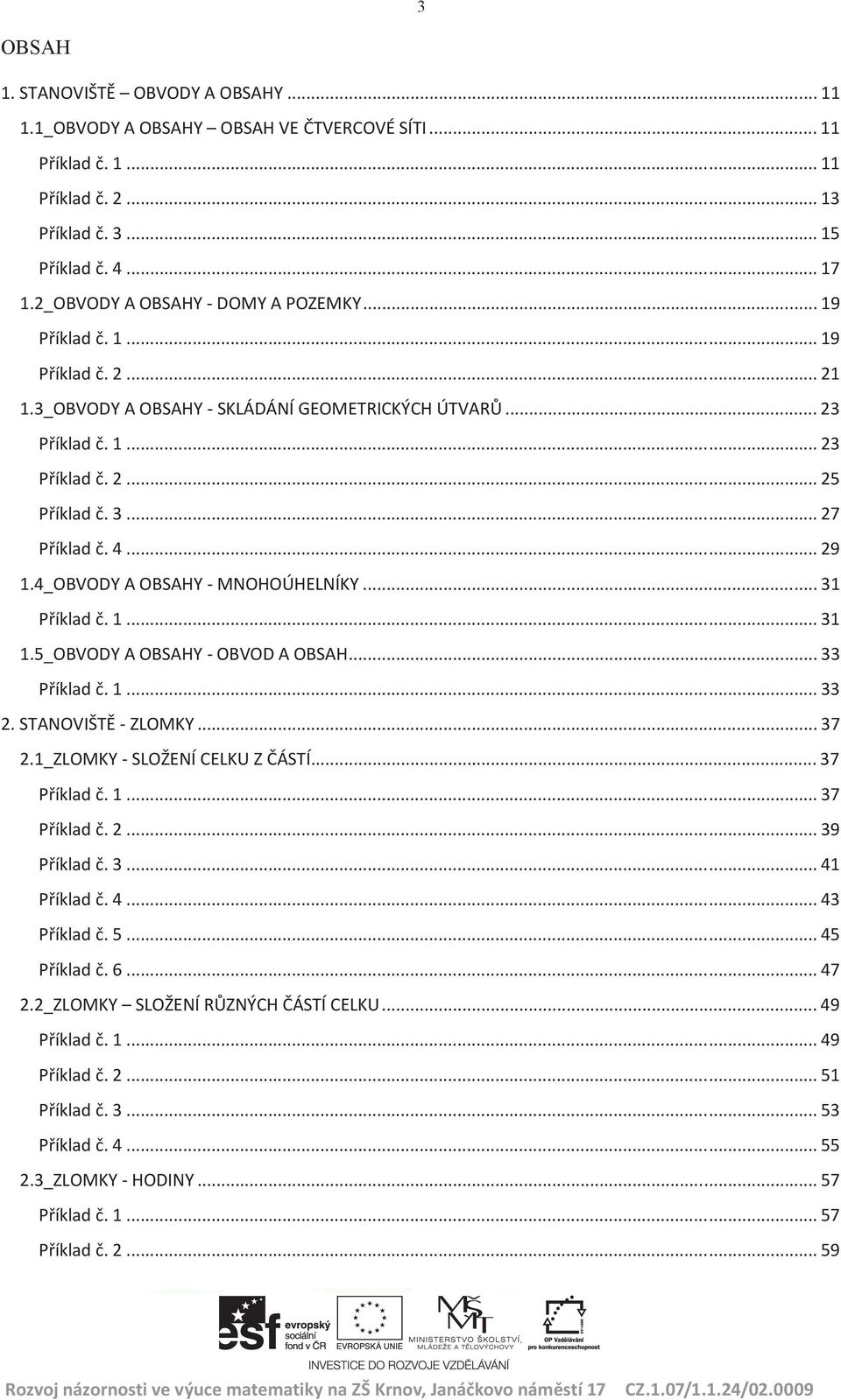 .. 27 Příklad č. 4... 29 1.4_OBVODY A OBSAHY - MNOHOÚHELNÍKY... 31 Příklad č. 1... 31 1.5_OBVODY A OBSAHY - OBVOD A OBSAH... 33 Příklad č. 1... 33 2. STANOVIŠTĚ - ZLOMKY... 37 2.