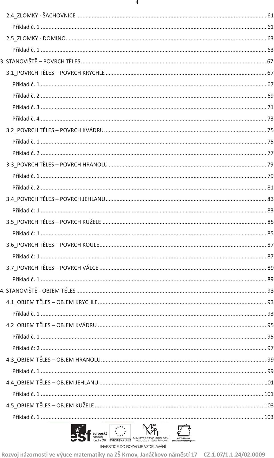 4_POVRCH TĚLES POVRCH JEHLANU... 83 Příklad č: 1... 83 3.5_POVRCH TĚLES POVRCH KUŽELE... 85 Příklad č: 1... 85 3.6_POVRCH TĚLES POVRCH KOULE... 87 Příklad č: 1... 87 3.7_POVRCH TĚLES POVRCH VÁLCE.