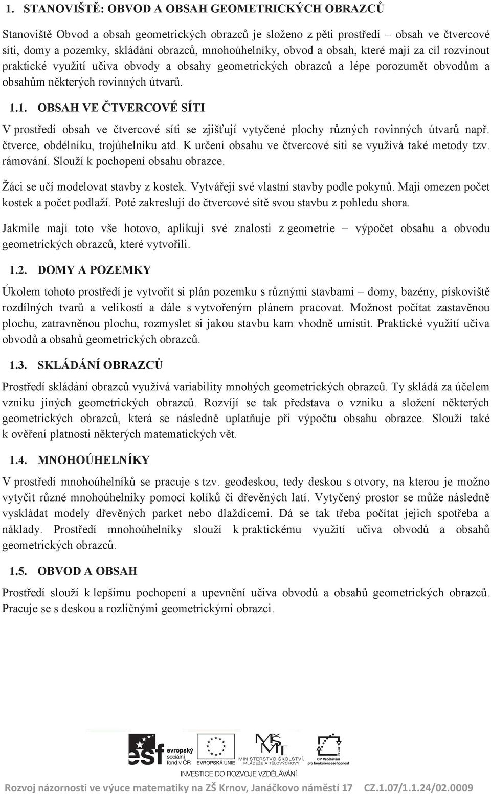 obvod a obsah, které mají za cíl rozvinout praktické využití učiva obvody a obsahy geometrických obrazců a lépe porozumět obvodům a obsahům některých rovinných útvarů. 1.