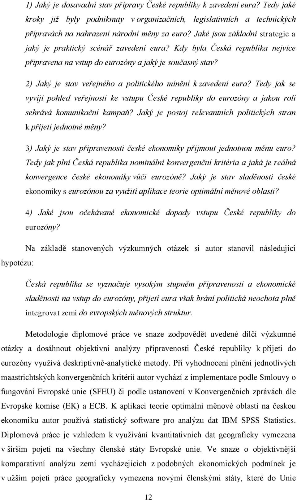 2) Jaký je stav veřejného a politického mínění k zavedení eura? Tedy jak se vyvíjí pohled veřejnosti ke vstupu České republiky do eurozóny a jakou roli sehrává komunikační kampaň?