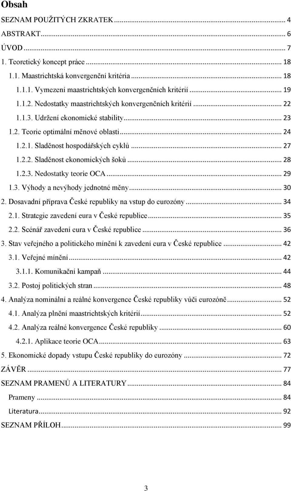 2.2. Sladěnost ekonomických šoků... 28 1.2.3. Nedostatky teorie OCA... 29 1.3. Výhody a nevýhody jednotné měny... 30 2. Dosavadní příprava České republiky na vstup do eurozóny... 34 2.1. Strategie zavedení eura v České republice.