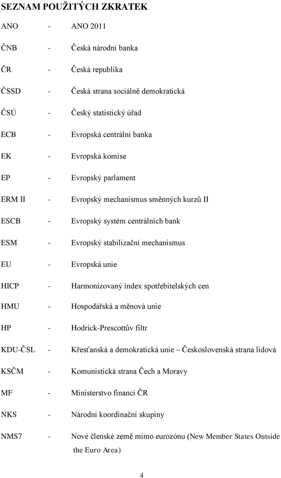 Evropská unie HICP - Harmonizovaný index spotřebitelských cen HMU - Hospodářská a měnová unie HP - Hodrick-Prescottův filtr KDU-ČSL - Křesťanská a demokratická unie Československá strana