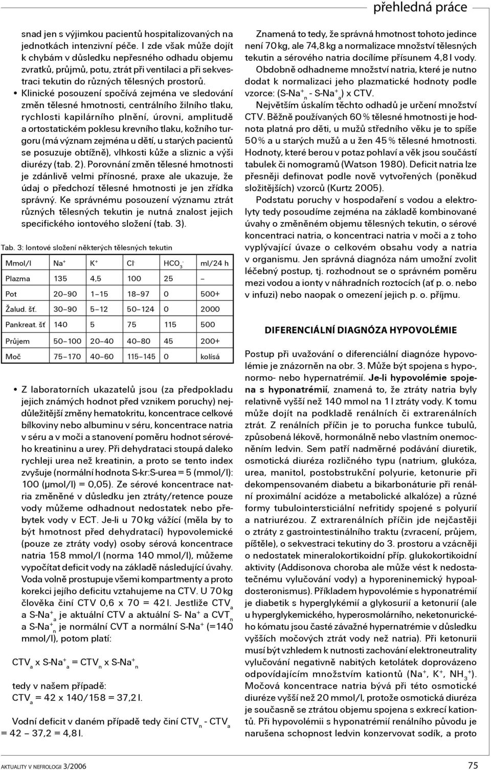 Klinické posouzení spočívá zejména ve sledování změn tělesné hmotnosti, centrálního žilního tlaku, rychlosti kapilárního plnění, úrovni, amplitudě a ortostatickém poklesu krevního tlaku, kožního