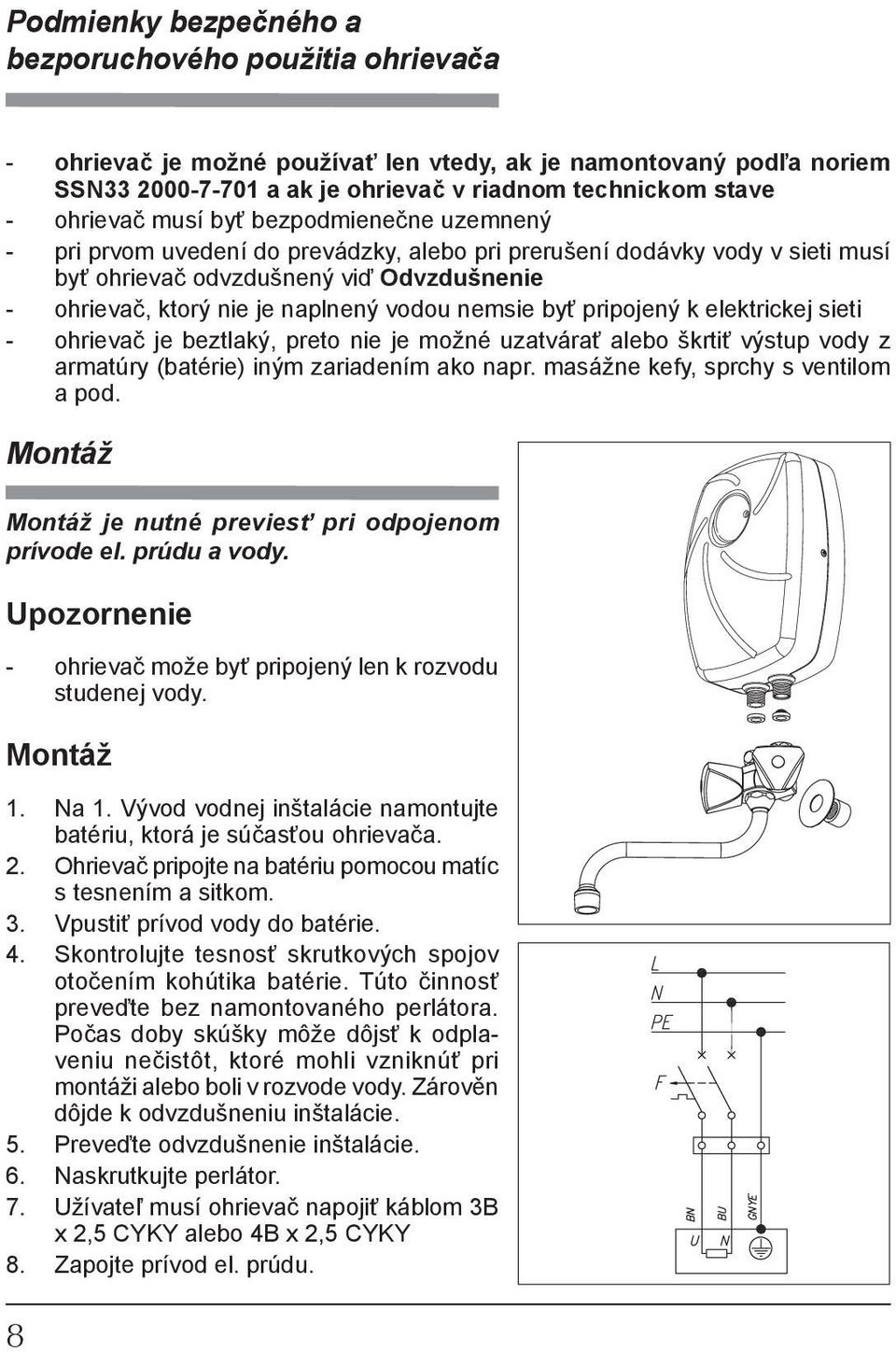 nemsie byť pripojený k elektrickej sieti - ohrievač je beztlaký, preto nie je možné uzatvárať alebo škrtiť výstup vody z armatúry (batérie) iným zariadením ako napr.