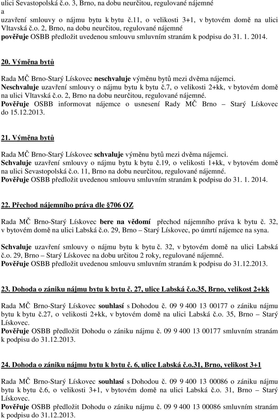 7, o velikosti 2+kk, v bytovém domě na ulici Vltavská č.o. 2, Brno na dobu neurčitou, regulované nájemné. Pověřuje OSBB informovat nájemce o usnesení Rady MČ Brno Starý Lískovec do 15.12.2013. 21.