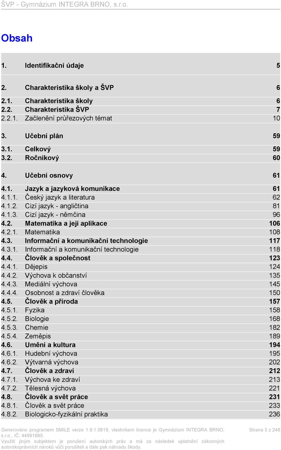 3. Informační a komunikační technologie 117 4.3.1. Informační a komunikační technologie 118 4.4. Člověk a společnost 123 4.4.1. Dějepis 124 4.4.2. Výchova k občanství 135 4.4.3. Mediální výchova 145 4.