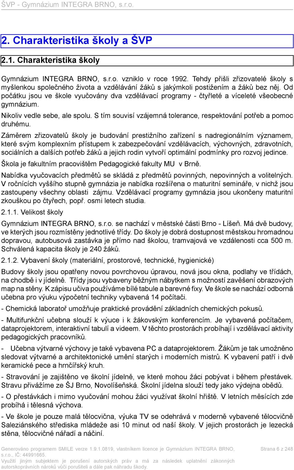 Od počátku jsou ve škole vyučovány dva vzdělávací programy - čtyřleté a víceleté všeobecné gymnázium. Nikoliv vedle sebe, ale spolu.