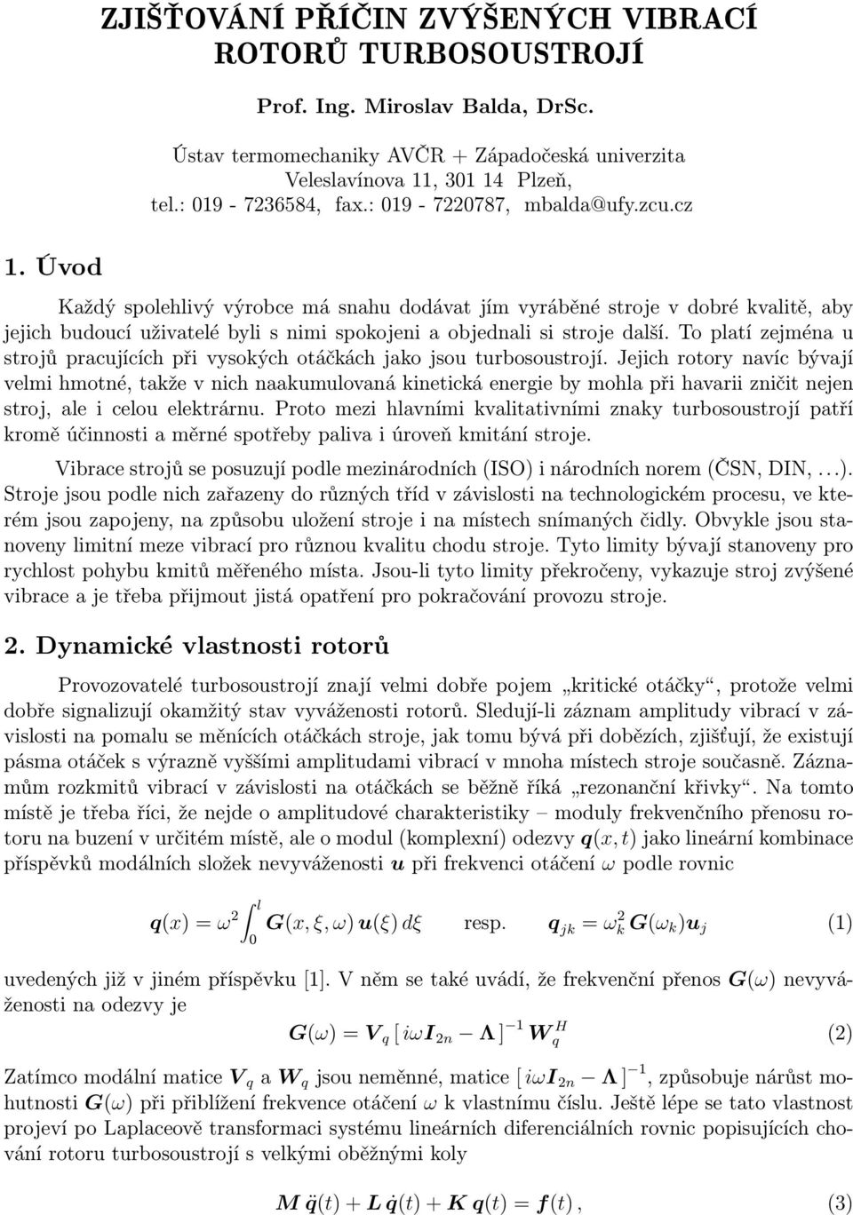 zejména u srojů pracujících při vysokých oáčkách jako jsou urbosousrojí Jejich roory navíc bývají velmi hmoné, akže v nich naakumulovaná kineická energie by mohla při havarii zniči nejen sroj, ale i