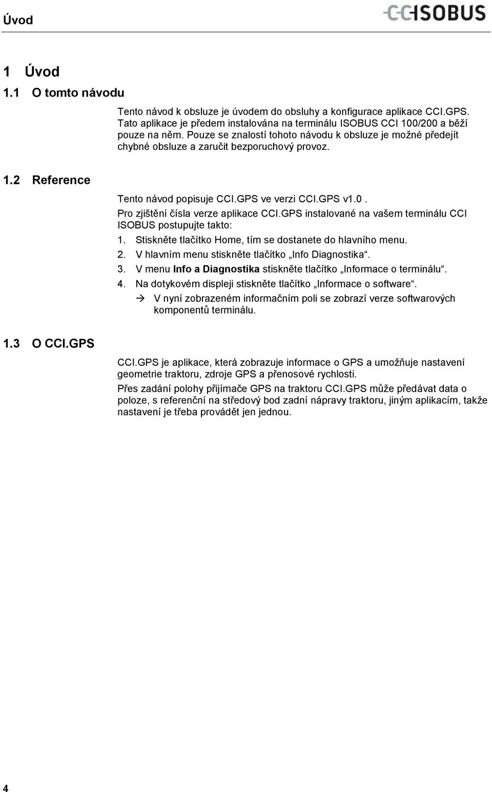 Tato aplikace je předem instalována na terminálu ISOBUS CCI 100/200 a běží pouze na něm. Pouze se znalostí tohoto návodu k obsluze je možné předejít chybné obsluze a zaručit bezporuchový provoz. 1.2 Reference Tento návod popisuje CCI.