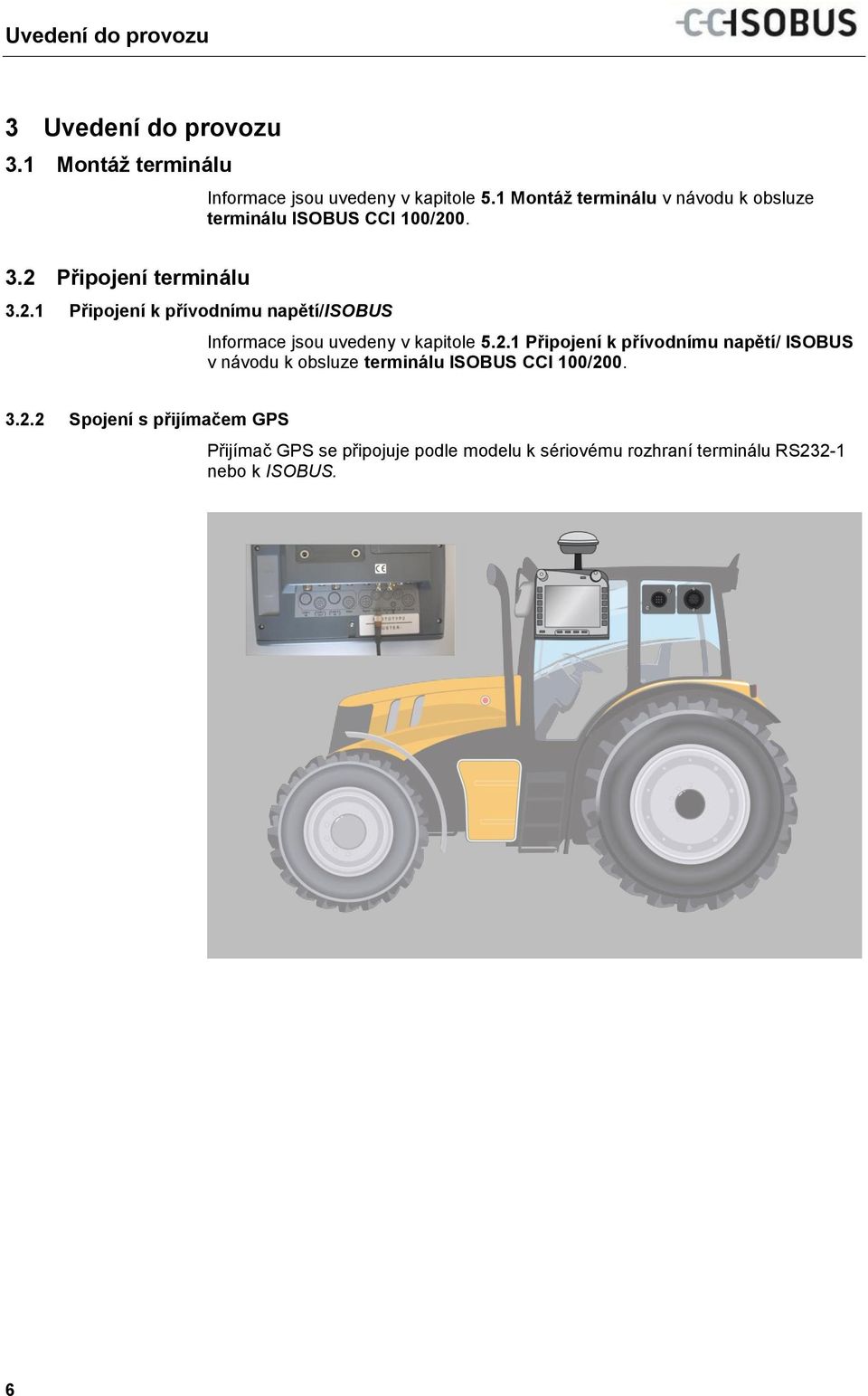 1 Montáž terminálu v návodu k obsluze terminálu ISOBUS CCI 100/200. 3.2 Připojení terminálu 3.2.1 Připojení k přívodnímu napětí/isobus Informace jsou uvedeny v kapitole 5.