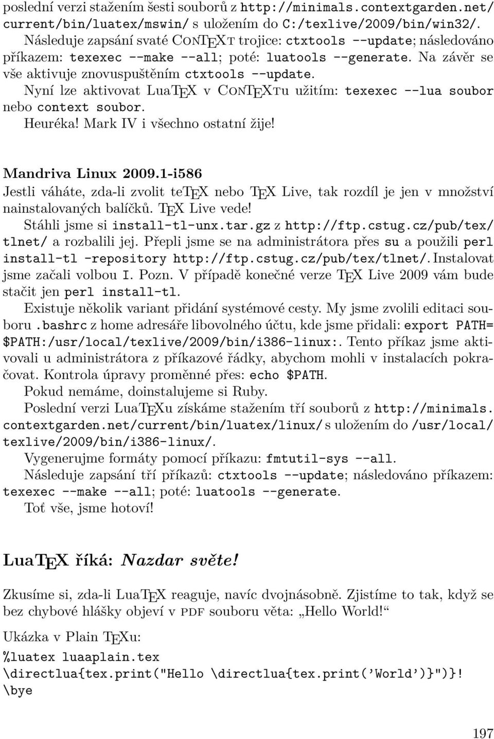 Nyní lze aktivovat LuaTEX v ConTEXtu užitím: texexec --lua soubor nebo context soubor. Heuréka! Mark IV i všechno ostatní žĳe! Mandriva Linux 2009.