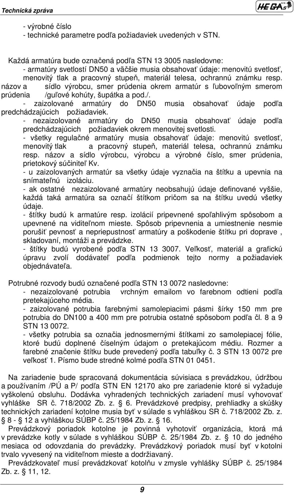 resp. názov a sídlo výrobcu, smer prúdenia okrem armatúr s ľubovoľným smerom prúdenia /guľové kohúty, šupátka a pod./. - zaizolované armatúry do DN5 musia obsahovať údaje podľa predchádzajúcich požiadaviek.