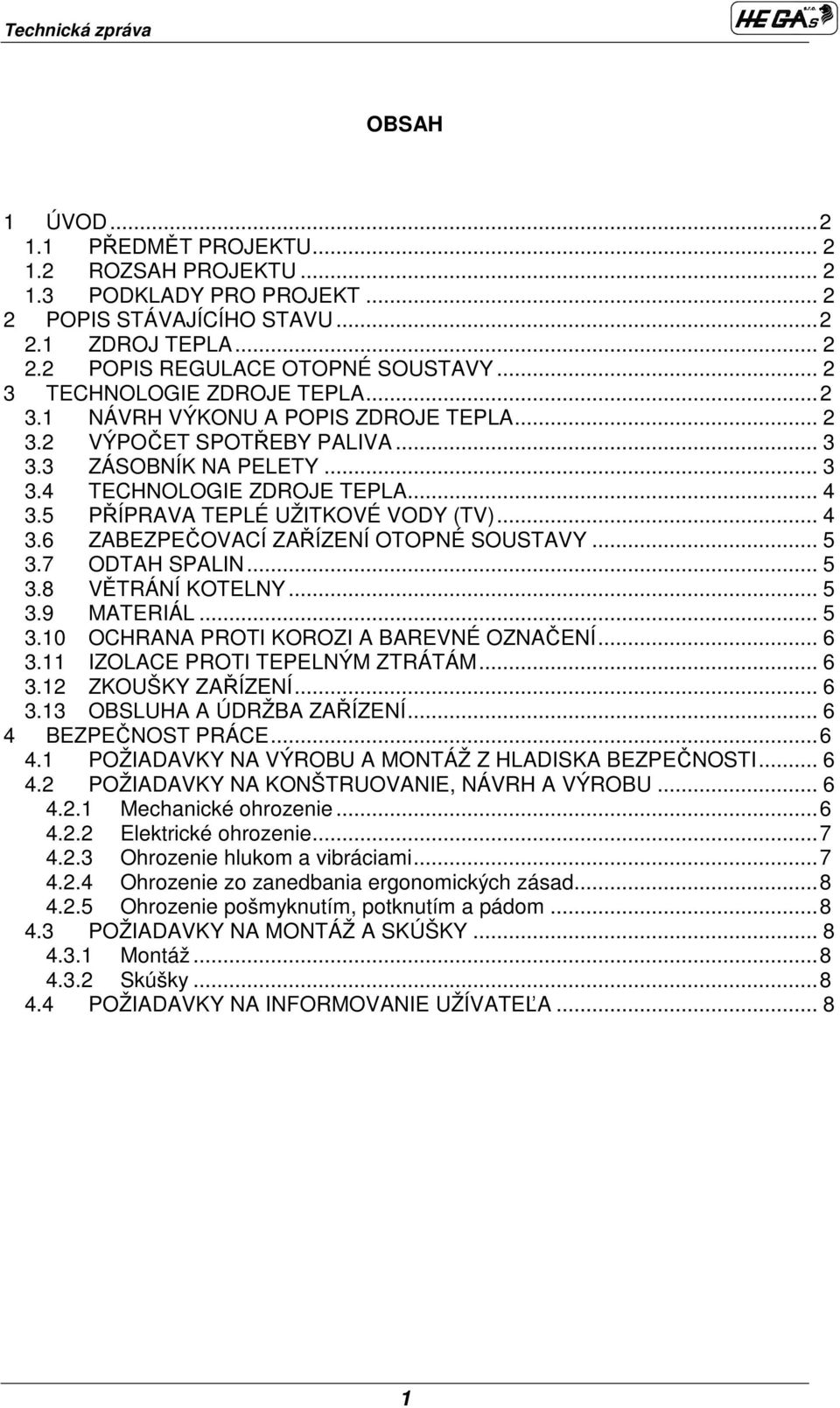 5 PŘÍPRAVA TEPLÉ UŽITKOVÉ VODY (TV)... 4 3.6 ZABEZPEČOVACÍ ZAŘÍZENÍ OTOPNÉ SOUSTAVY... 5 3.7 ODTAH SPALIN... 5 3.8 VĚTRÁNÍ KOTELNY... 5 3.9 MATERIÁL... 5 3.1 OCHRANA PROTI KOROZI A BAREVNÉ OZNAČENÍ.