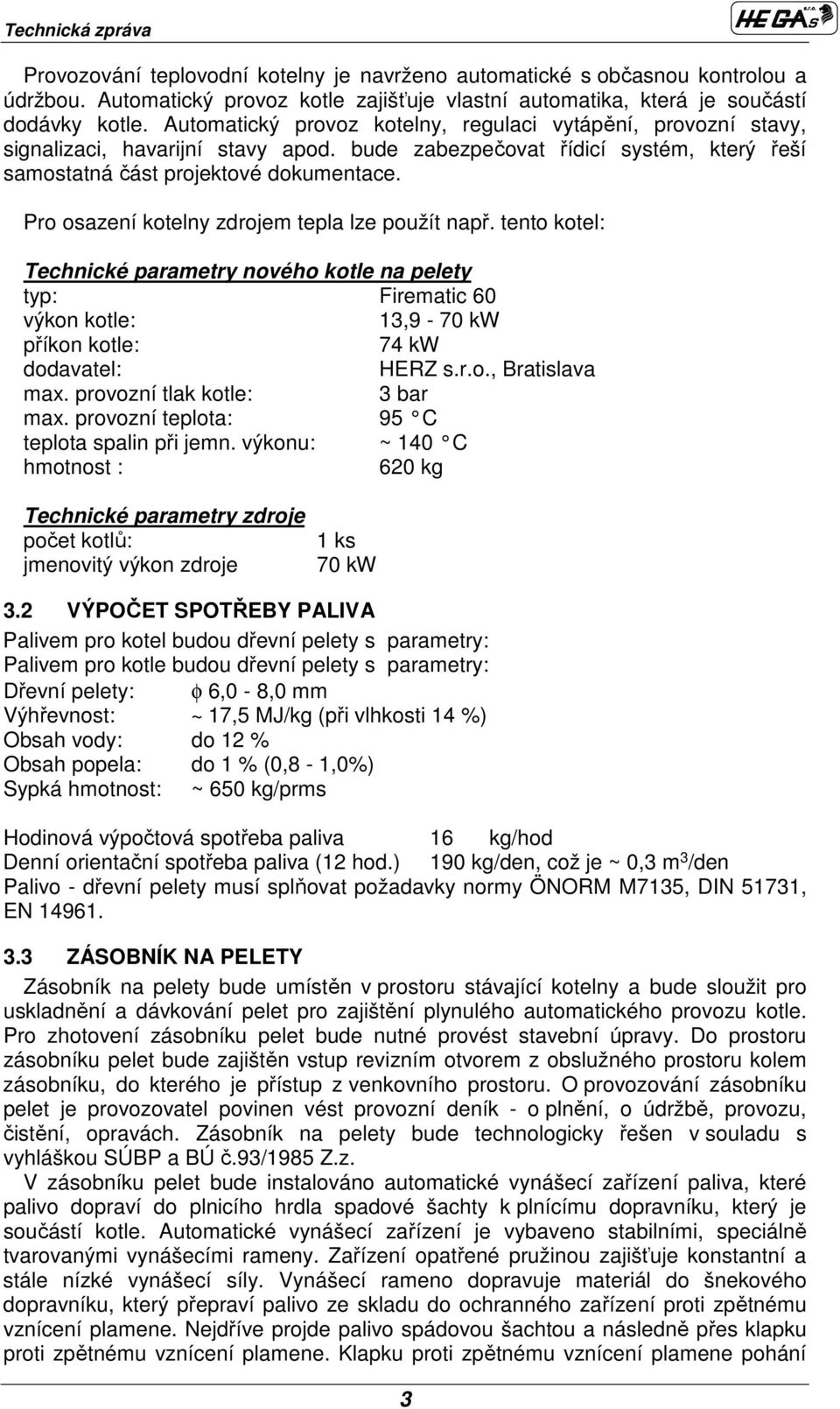 Pro osazení kotelny zdrojem tepla lze použít např. tento kotel: Technické parametry nového kotle na pelety typ: Firematic 6 výkon kotle: 13,9-7 kw příkon kotle: 74 kw dodavatel: HERZ s.r.o., Bratislava max.