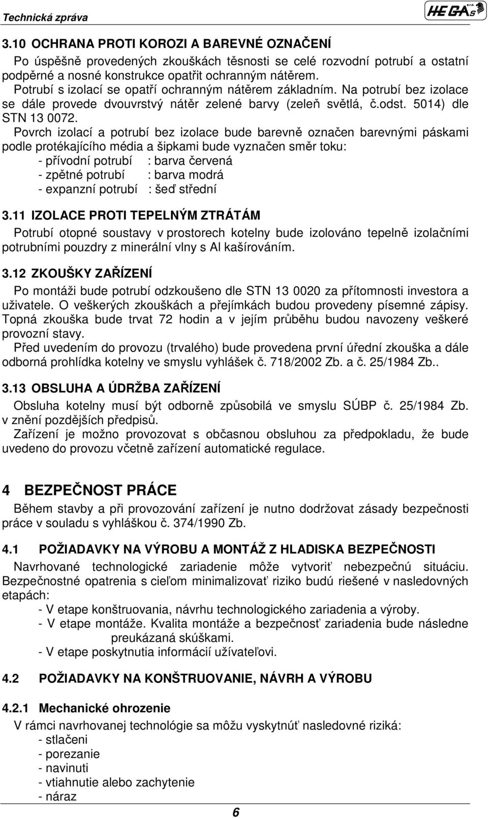 Povrch izolací a potrubí bez izolace bude barevně označen barevnými páskami podle protékajícího média a šipkami bude vyznačen směr toku: - přívodní potrubí : barva červená - zpětné potrubí : barva