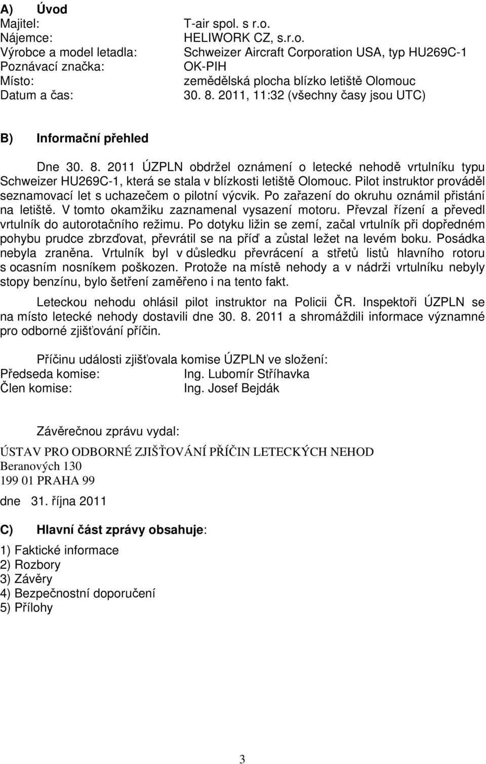 Pilot instruktor prováděl seznamovací let s uchazečem o pilotní výcvik. Po zařazení do okruhu oznámil přistání na letiště. V tomto okamžiku zaznamenal vysazení motoru.