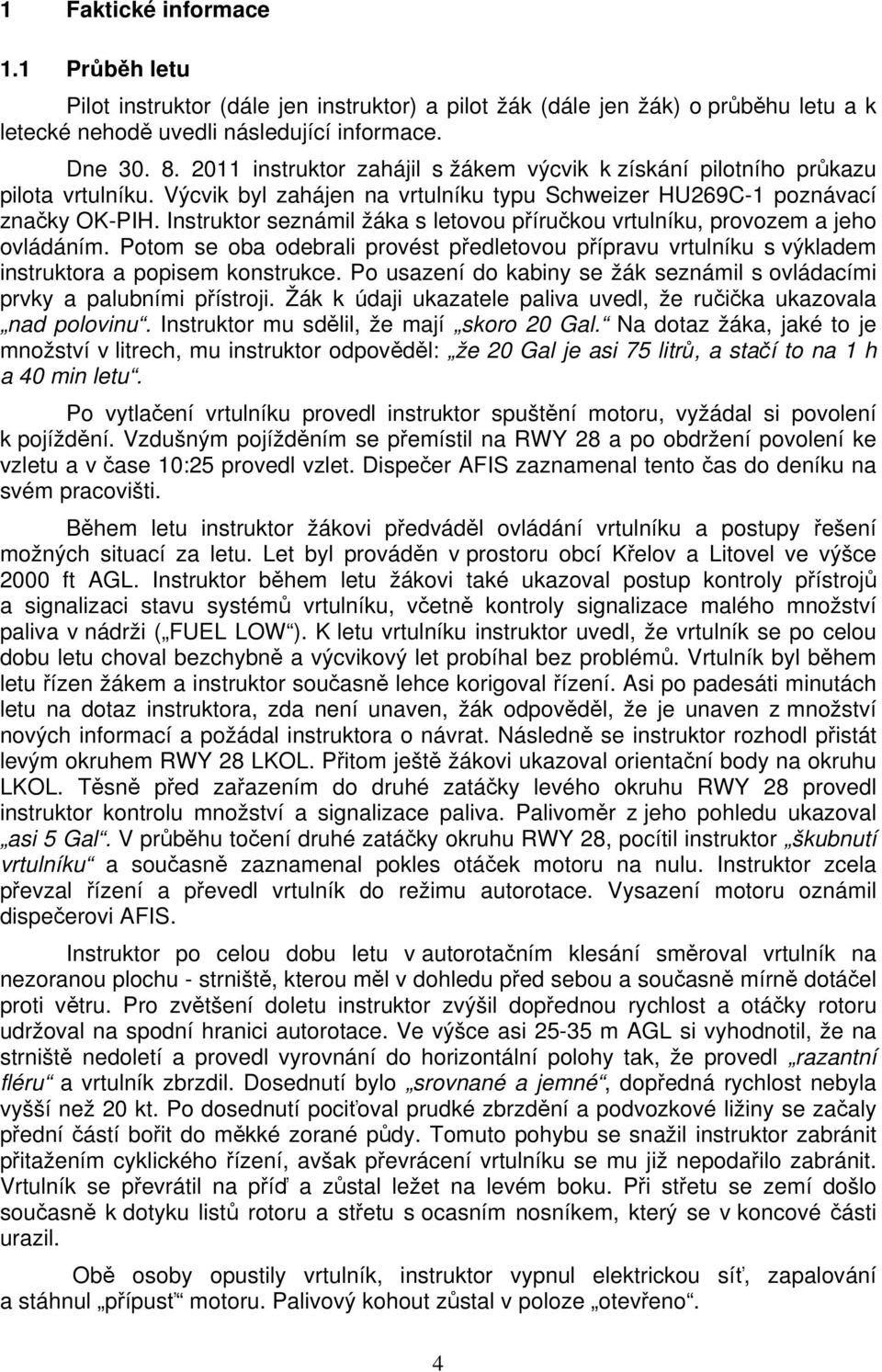 Instruktor seznámil žáka s letovou příručkou vrtulníku, provozem a jeho ovládáním. Potom se oba odebrali provést předletovou přípravu vrtulníku s výkladem instruktora a popisem konstrukce.