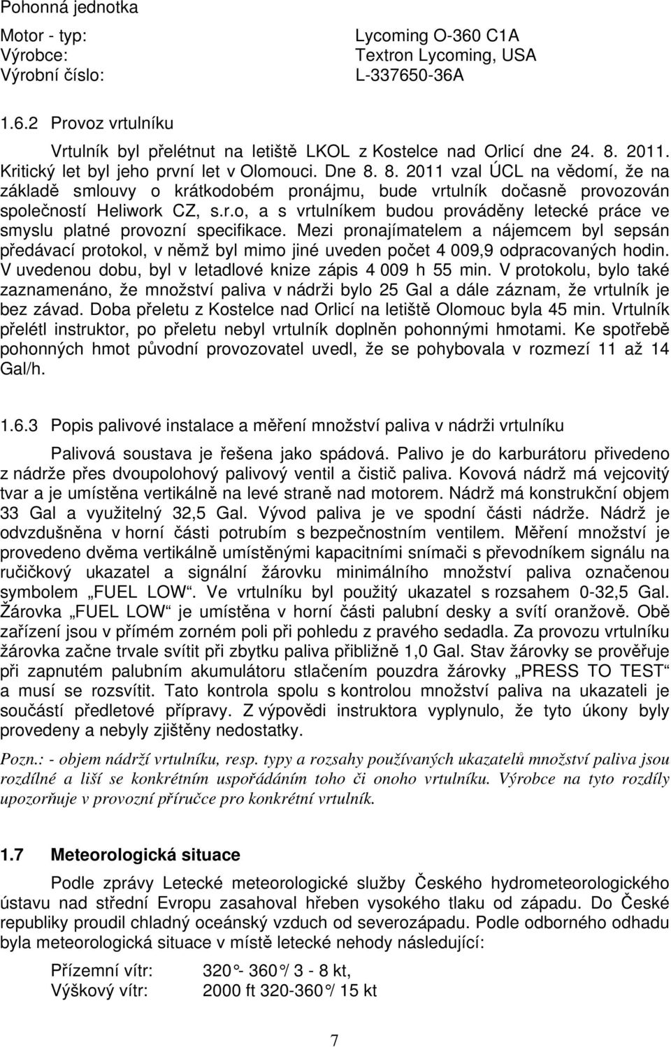 Mezi pronajímatelem a nájemcem byl sepsán předávací protokol, v němž byl mimo jiné uveden počet 4 009,9 odpracovaných hodin. V uvedenou dobu, byl v letadlové knize zápis 4 009 h 55 min.