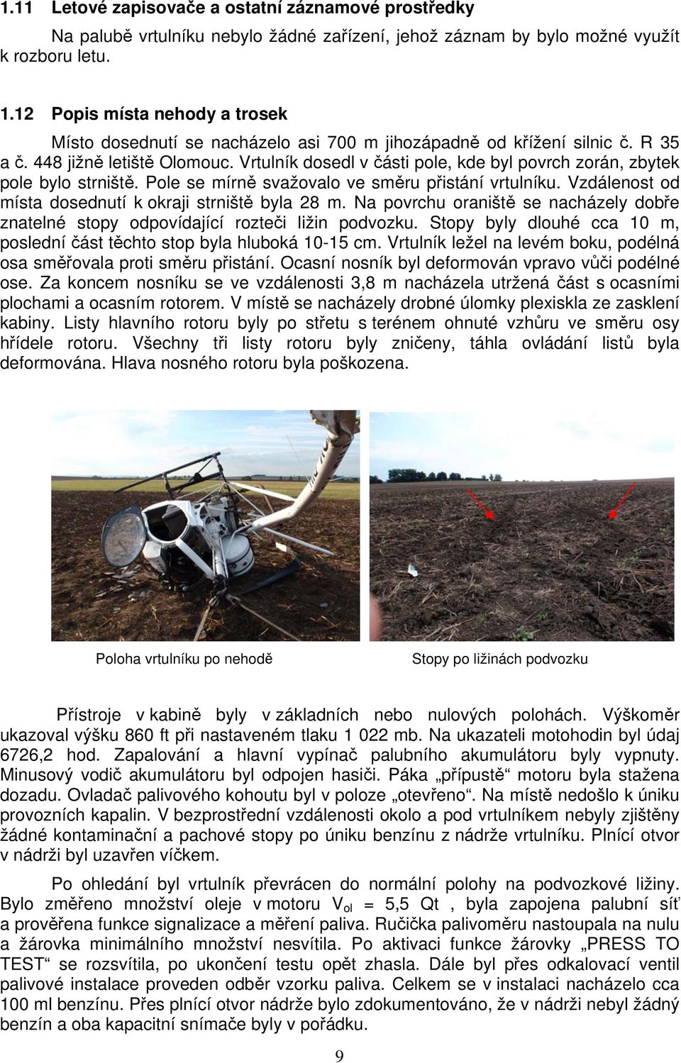Vrtulník dosedl v části pole, kde byl povrch zorán, zbytek pole bylo strniště. Pole se mírně svažovalo ve směru přistání vrtulníku. Vzdálenost od místa dosednutí k okraji strniště byla 28 m.