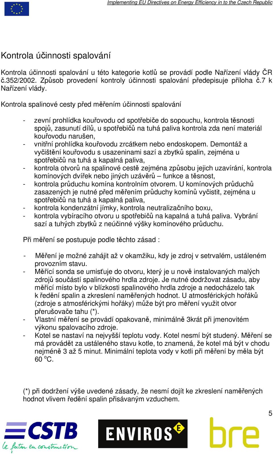 Kontrola spalinové cesty před měřením účinnosti spalování - zevní prohlídka kouřovodu od spotřebiče do sopouchu, kontrola těsnosti spojů, zasunutí dílů, u spotřebičů na tuhá paliva kontrola zda není