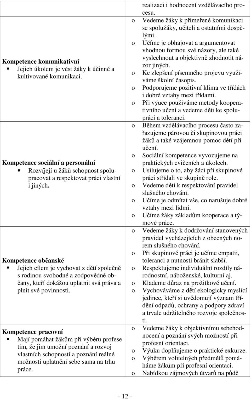 Kompetence pracovní Mají pomáhat žákům při výběru profese tím, že jim umožní poznání a rozvoj vlastních schopností a poznání reálné možnosti uplatnění sebe sama na trhu práce.