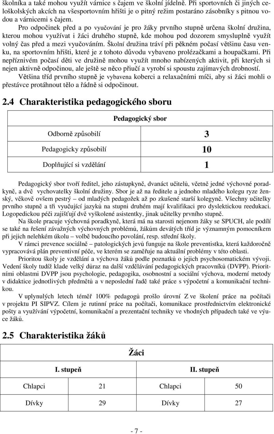 Pro odpočinek před a po vyučování je pro žáky prvního stupně určena školní družina, kterou mohou využívat i žáci druhého stupně, kde mohou pod dozorem smysluplně využít volný čas před a mezi