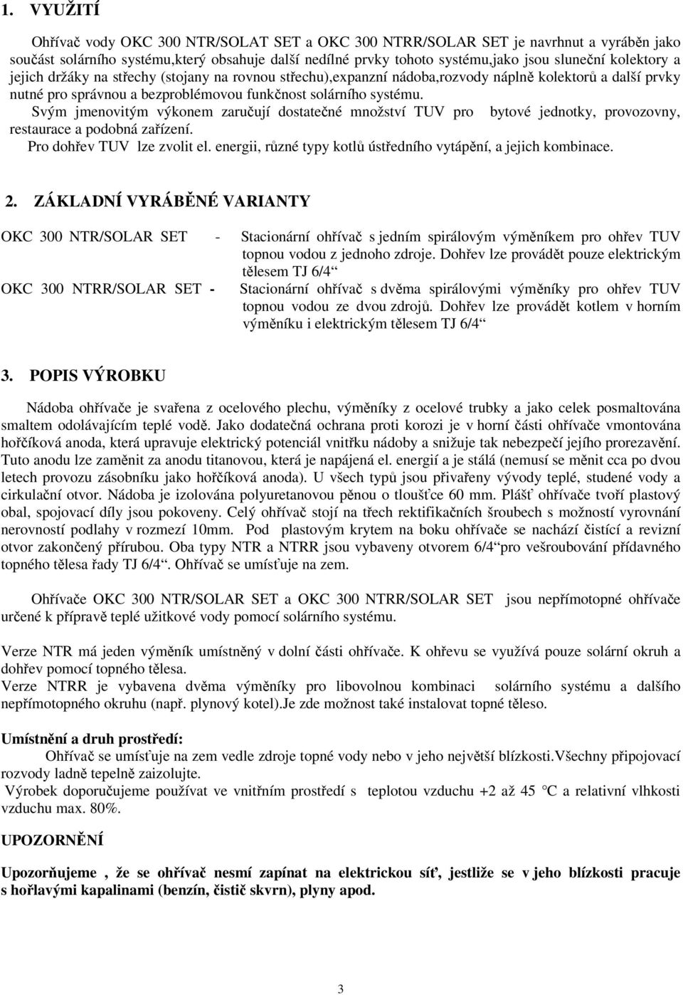 Svým jmenovitým výkonem zaručují dostatečné množství TUV pro bytové jednotky, provozovny, restaurace a podobná zařízení. Pro dohřev TUV lze zvolit el.