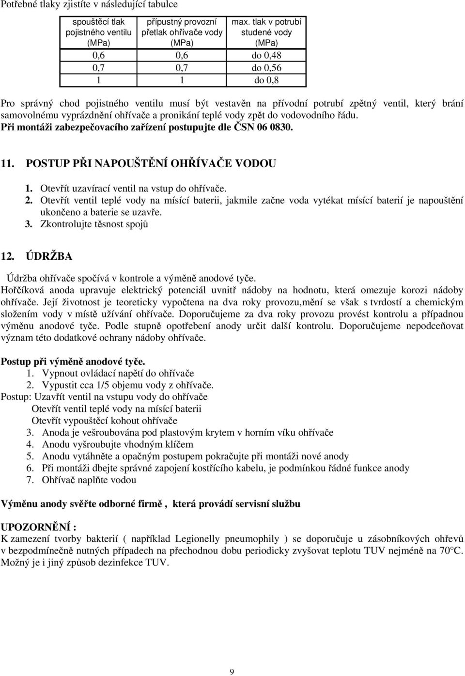 potrubí zpětný ventil, který brání samovolnému vyprázdnění ohřívače a pronikání teplé vody zpět do vodovodního řádu. Při montáži zabezpečovacího zařízení postupujte dle ČSN 06 0830. 11.