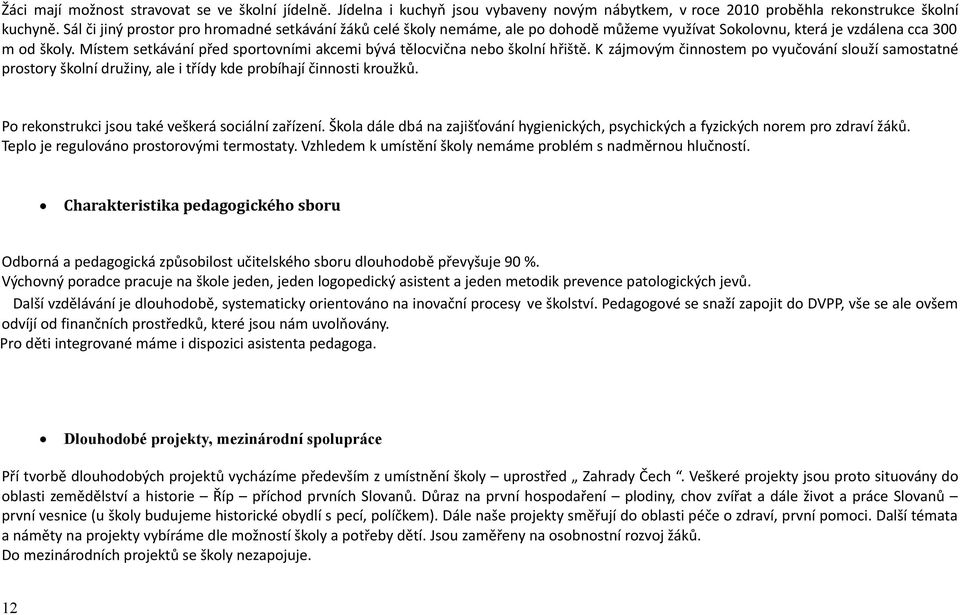 Místem setkávání před sportovními akcemi bývá tělocvična nebo školní hřiště. K zájmovým činnostem po vyučování slouží samostatné prostory školní družiny, ale i třídy kde probíhají činnosti kroužků.