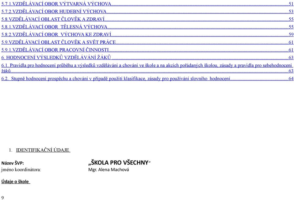 5.9.1.VZDĚLÁVACÍ OBOR PRACOVNÍ ČINNOSTI... 61 6. HODNOCENÍ VÝSLEDKŮ VZDĚLÁVÁNÍ ŽÁKŮ... 63 6.1. Pravidla pro hodnocení průběhu a výsledků vzdělávání a chování ve škole a na akcích pořádaných školou, zásady a pravidla pro sebehodnocení žáků.