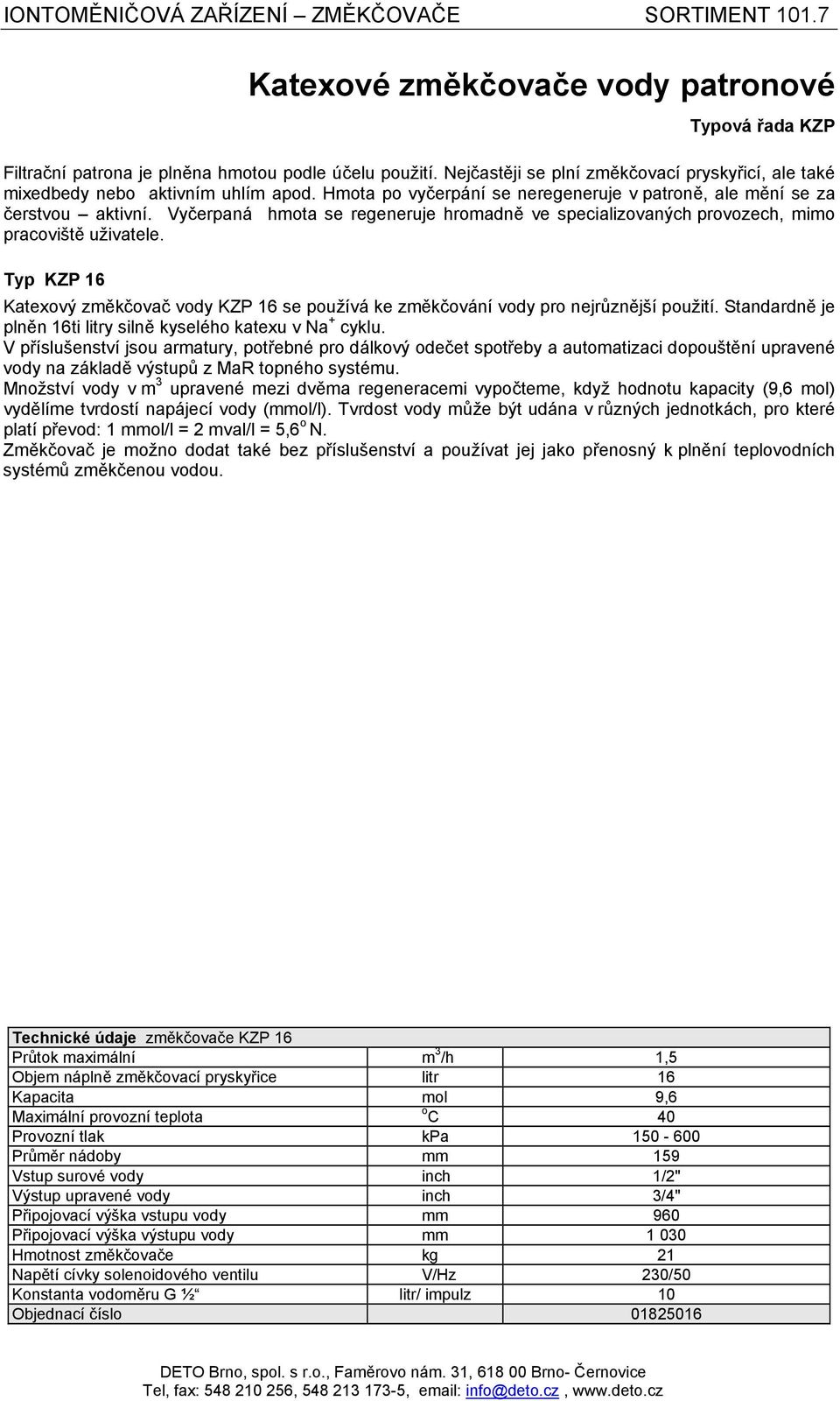 Vyčerpaná hmota se regeneruje hromadně ve specializovaných provozech, mimo pracoviště uživatele. Typ KZP 16 Katexový změkčovač vody KZP 16 se používá ke změkčování vody pro nejrůznější použití.