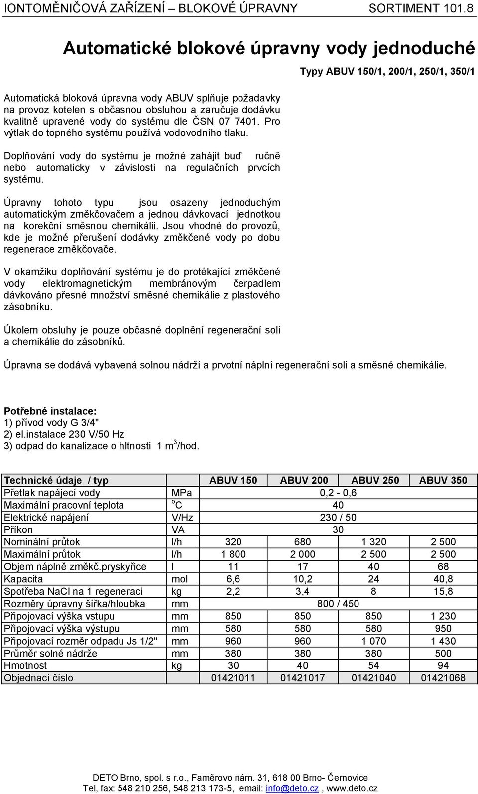 ČSN 07 7401. Pro výtlak do topného systému používá vodovodního tlaku. Doplňování vody do systému je možné zahájit buď ručně nebo automaticky v závislosti na regulačních prvcích systému.