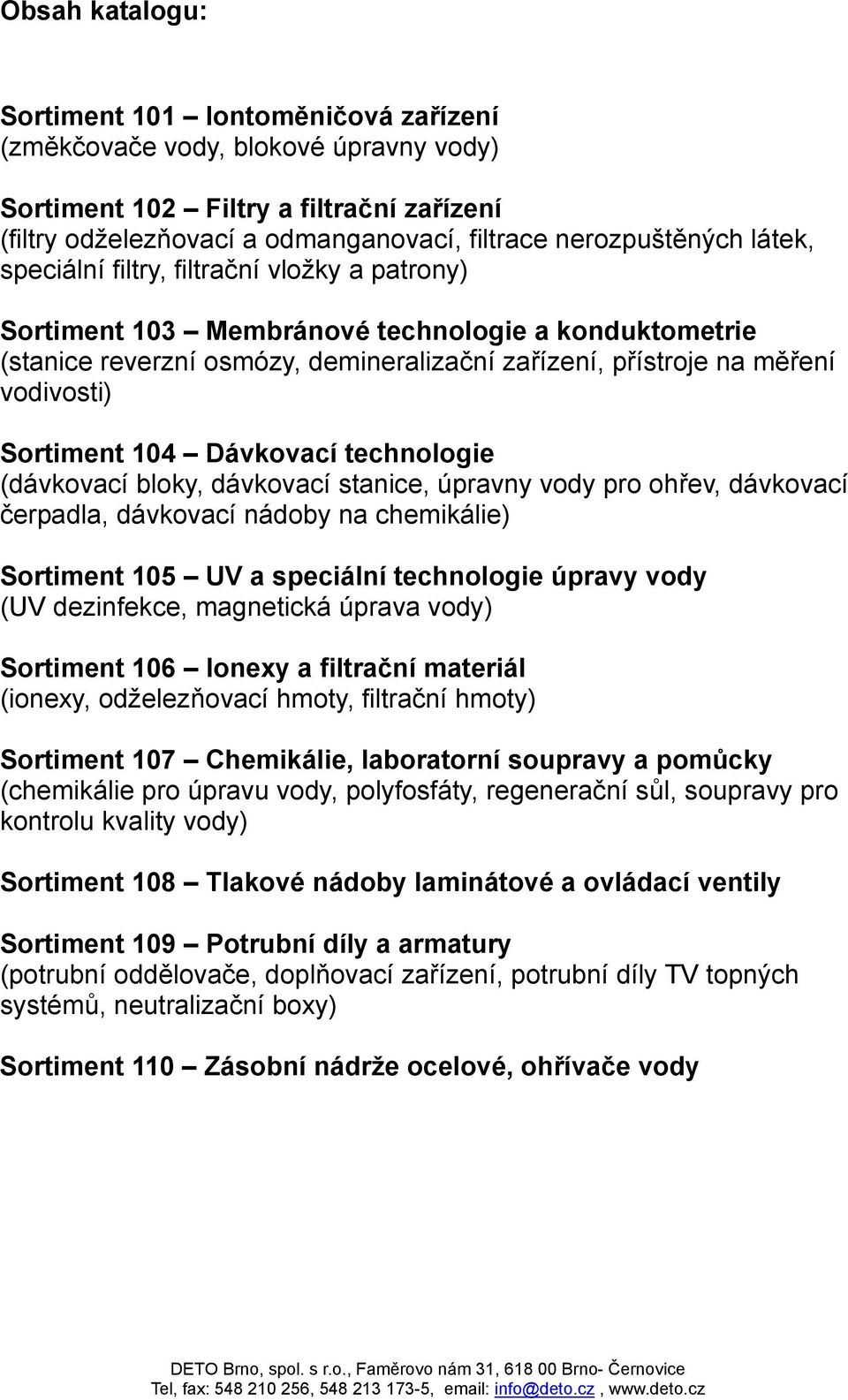 104 Dávkovací technologie (dávkovací bloky, dávkovací stanice, úpravny vody pro ohřev, dávkovací čerpadla, dávkovací nádoby na chemikálie) Sortiment 105 UV a speciální technologie úpravy vody (UV