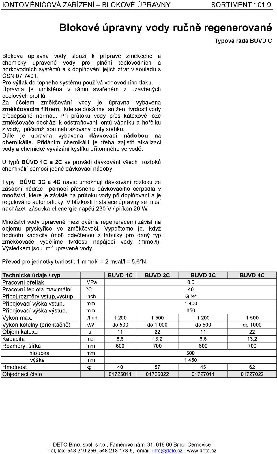 s ČSN 07 7401. Pro výtlak do topného systému používá vodovodního tlaku. Úpravna je umístěna v rámu svařeném z uzavřených ocelových profilů.