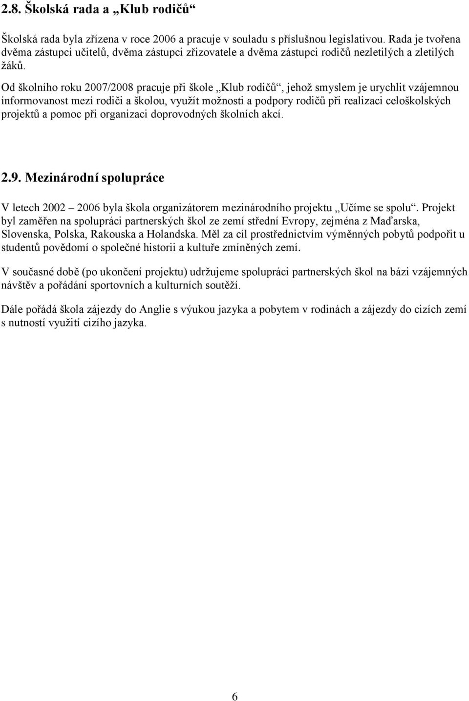 Od školního roku 2007/2008 pracuje při škole Klub rodičů, jehož smyslem je urychlit vzájemnou informovanost mezi rodiči a školou, využít možnosti a podpory rodičů při realizaci celoškolských projektů