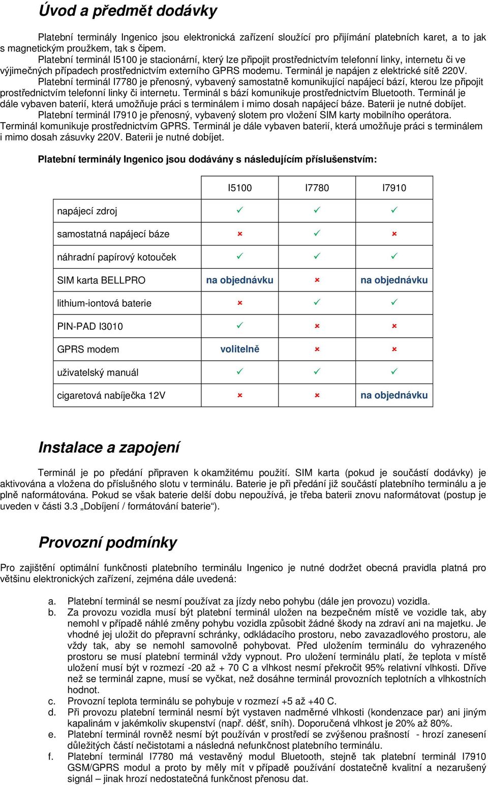 Terminál je napájen z elektrické sítě 220V. Platební terminál I7780 je přenosný, vybavený samostatně komunikující napájecí bází, kterou lze připojit prostřednictvím telefonní linky či internetu.